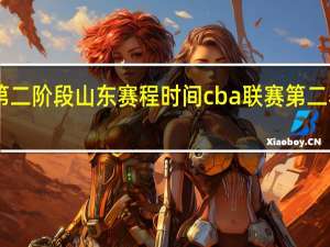 cba第二阶段山东赛程时间 cba联赛第二赛程表最新