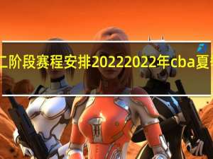 cba第二阶段赛程安排2022 2022年cba夏季联赛赛程表
