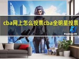 cba网上怎么投票 cba全明星投票网址