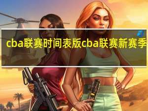 cba联赛时间表版 cba联赛新赛季启动