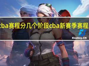 cba赛程分几个阶段 cba新赛季赛程及排名