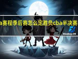 cba赛程季后赛怎么定胜负 cba半决赛赛程安排