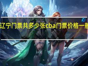 cba辽宁门票共多少张 cba门票价格一般是多少钱