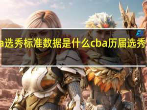 cba选秀标准数据是什么 cba历届选秀详细名单