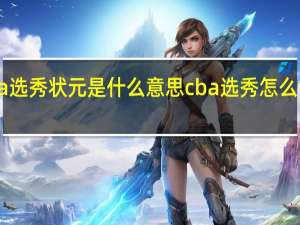 cba选秀状元是什么意思 cba选秀怎么报名申请