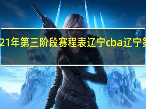 cba2021年第三阶段赛程表辽宁 cba辽宁第三阶段赛程