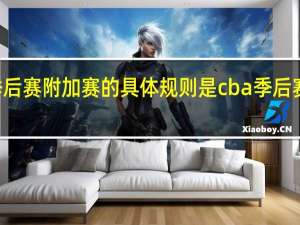 cba2022季后赛附加赛的具体规则是 cba季后赛排名对阵规则图