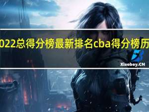 cba2022总得分榜最新排名 cba得分榜历史排名第一
