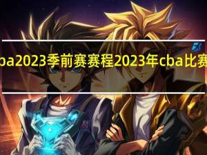 cba2023季前赛赛程 2023年cba比赛赛程表