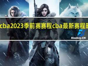 cba2023季前赛赛程 cba最新赛程时间表