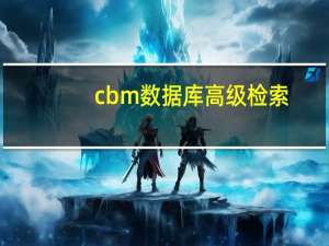 cbm数据库高级检索（cbm数据库官网）