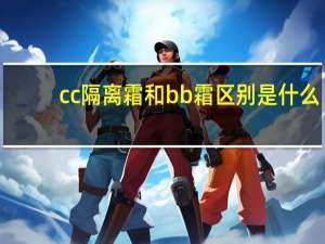 cc隔离霜和bb霜区别是什么