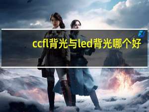 ccfl背光与led背光哪个好（ccfl背光）