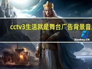 cctv3生活就是舞台广告背景音乐（cctv3生活就是舞台）
