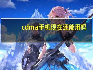 cdma手机现在还能用吗（cdma手机）