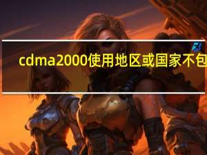 cdma2000使用地区或国家不包括（cdma2000）