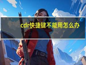 cdr快捷键不能用怎么办（为什么CDR快捷键全用不了）