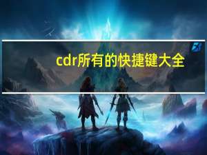 cdr所有的快捷键大全（cdr快键建大全）