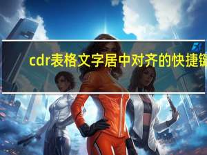 cdr表格文字居中对齐的快捷键（cdr表格文字居中）