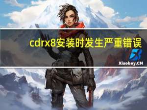 cdrx8安装时发生严重错误