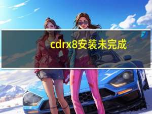 cdrx8安装未完成（cdrx8安装时发生严重错误）