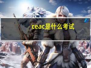 ceac是什么考试（CEAC是什么等级）