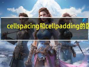 cellspacing和cellpadding的区别