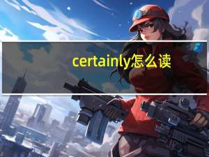 certainly怎么读（certainly）