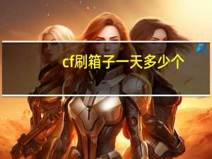 cf刷箱子一天多少个（cf刷箱子）