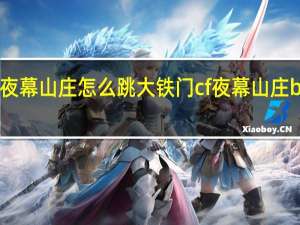 cf夜幕山庄怎么跳大铁门 cf夜幕山庄bug教程