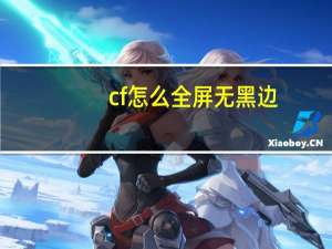 cf怎么全屏无黑边（cf怎么全屏）