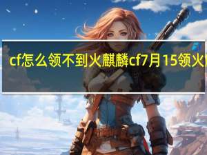 cf怎么领不到火麒麟 cf7月15领火麒麟