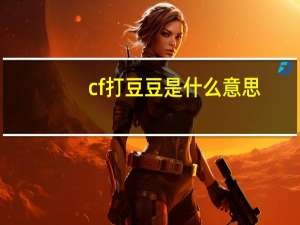 cf打豆豆是什么意思（打豆豆是什么意思）