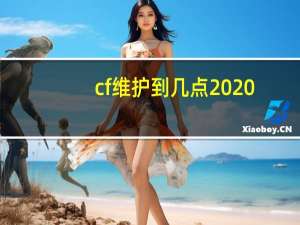 cf维护到几点2020（cf维护到几点）