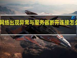 cf网络出现异常与服务器断开连接怎么办解决（cf网络出现异常与服务器断开连接怎么办）