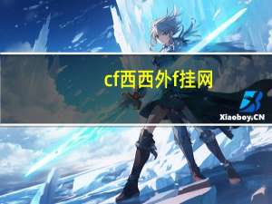 cf西西外f挂网（关于cf西西外f挂网的介绍）