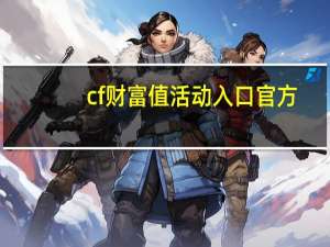 cf财富值活动入口官方（cf财富值）