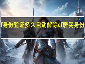 cf身份验证多久自动解除 cf居民身份证号码
