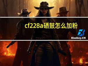 cf228a硒鼓怎么加粉