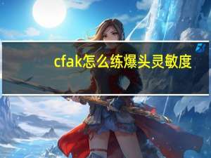 cfak怎么练爆头灵敏度（cfak怎么练）
