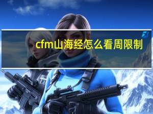 cfm山海经怎么看周限制