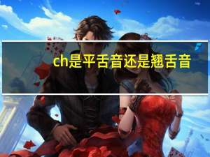 ch是平舌音还是翘舌音