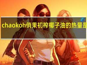 chaokoh 俏果初榨椰子油的热量是多少
