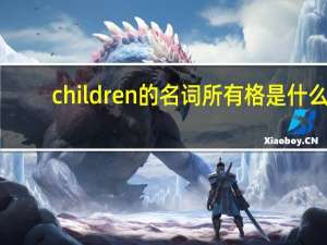 children的名词所有格是什么