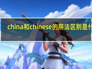 china和chinese的用法区别是什么