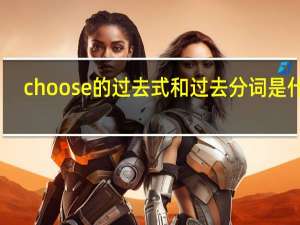 choose的过去式和过去分词是什么