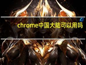 chrome中国大陆可以用吗