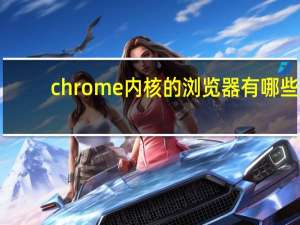 chrome内核的浏览器有哪些
