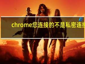 chrome您连接的不是私密连接