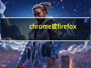 chrome或firefox